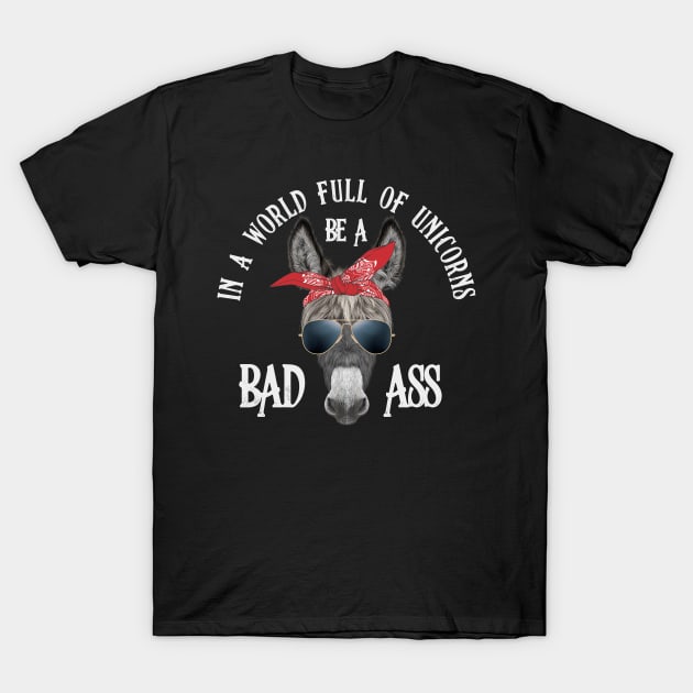 In a World Full of Unicorns Be a Bad Ass T-Shirt by Toodles & Jay